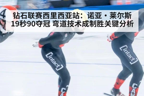 钻石联赛西里西亚站：诺亚·莱尔斯19秒90夺冠 弯道技术成制胜关键分析